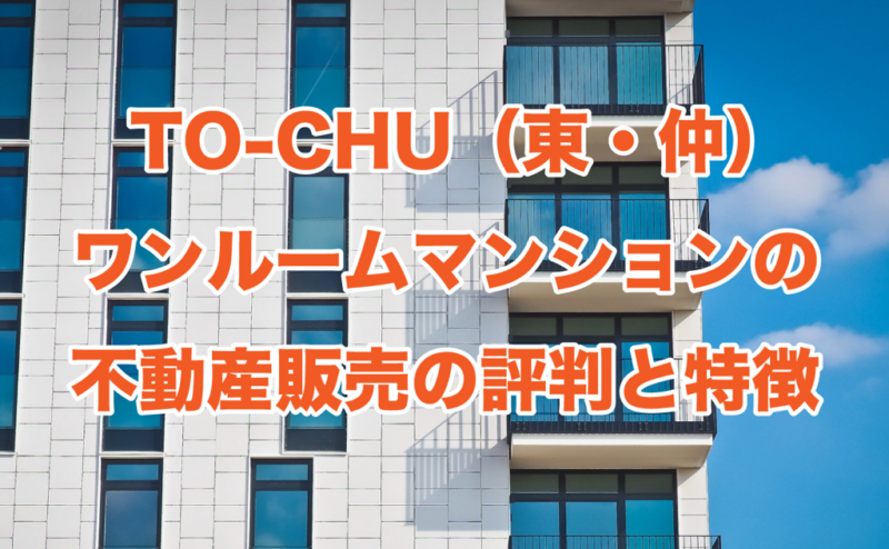 TO-CHU（東・仲）ワンルームマンションの不動産販売の評判と特徴