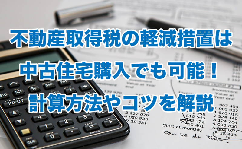 不動産取得税の軽減措置は中古住宅購入でも可能！計算方法やコツを解説