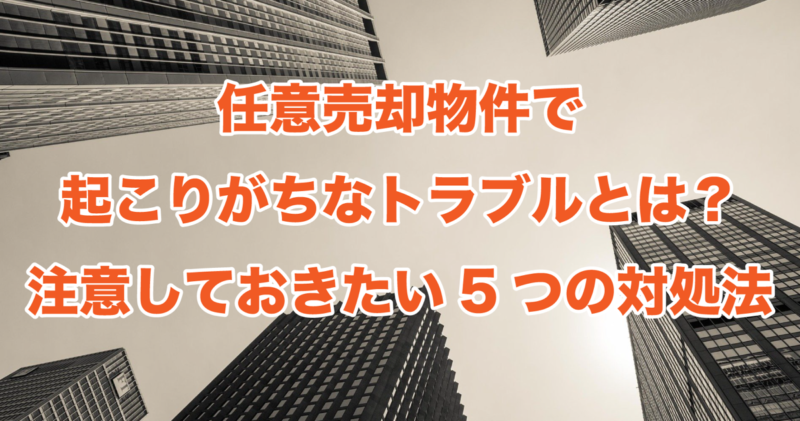 任意売却物件で起こりがちなトラブルとは？注意しておきたい5つの対処法