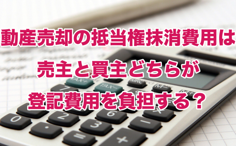 不動産売却の抵当権抹消費用は？売主と買主どちらが登記費用を負担する？