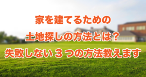 家を建てるための土地探しの方法とは？失敗しない3つの方法教えます