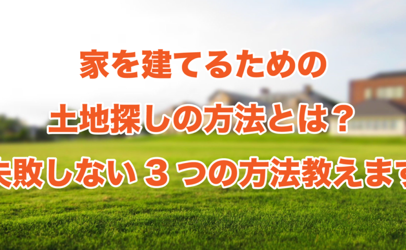 家を建てるための土地探しの方法とは？失敗しない3つの方法教えます