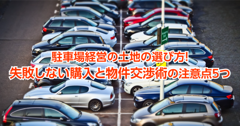 駐車場経営の土地の選び方！失敗しない購入と物件交渉術の注意点5つ