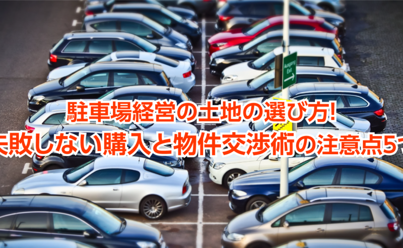 駐車場経営の土地の選び方！失敗しない購入と物件交渉術の注意点5つ