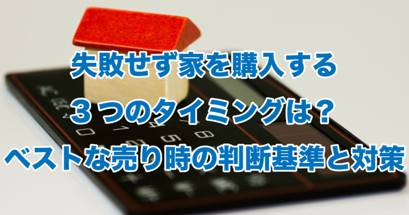 失敗せず家を購入する3つのタイミングは？ベストな売り時の判断基準と対策