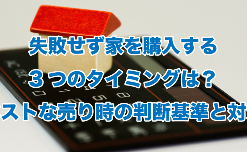 失敗せず家を購入する3つのタイミングは？ベストな売り時の判断基準と対策