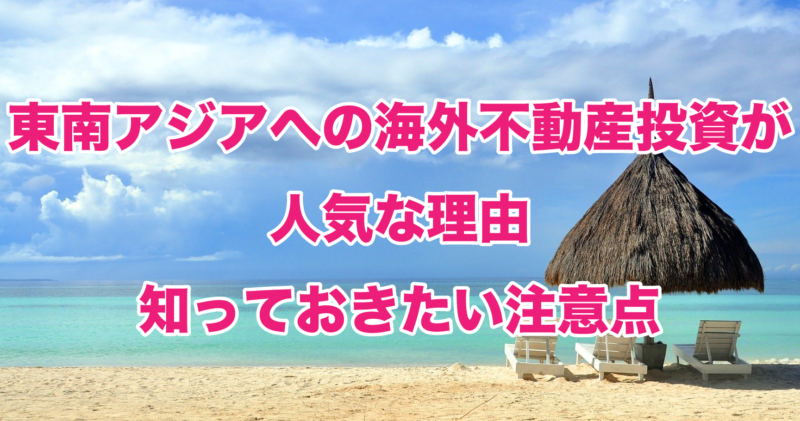 東南アジアへの海外不動産投資が人気な理由 知っておきたい注意点