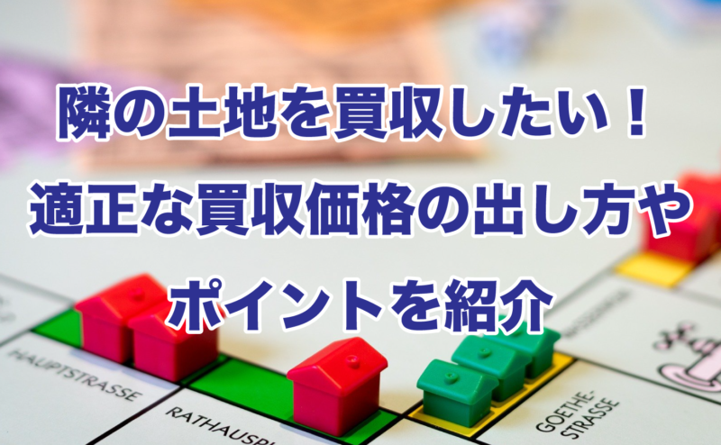 隣の土地を買収したい！適正な買収価格の出し方やポイントを紹介