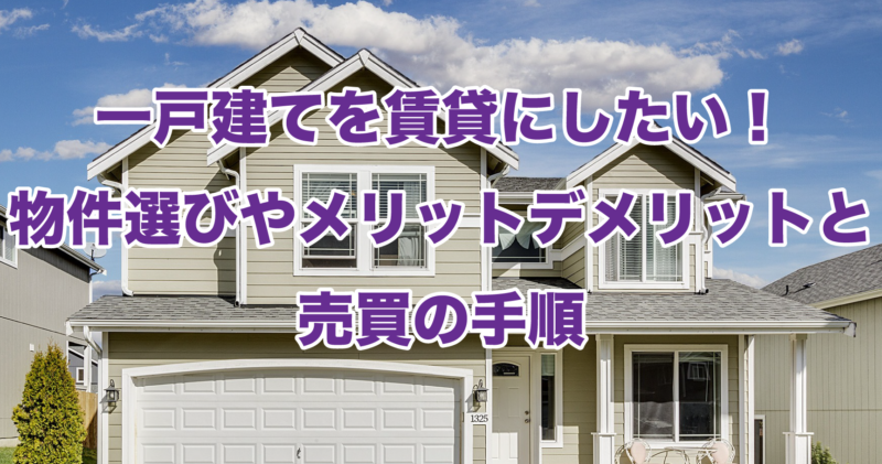 一戸建てを賃貸にしたい！物件選びやメリットデメリットと売買の手順