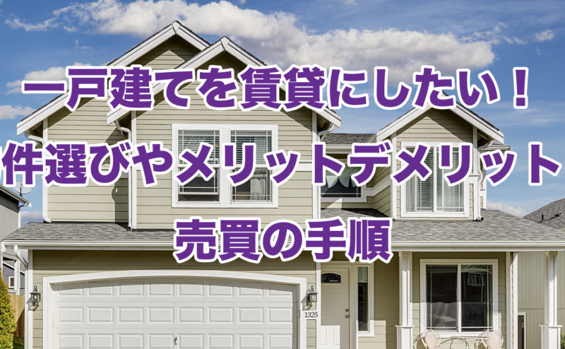 一戸建てを賃貸にしたい！物件選びやメリットデメリットと売買の手順