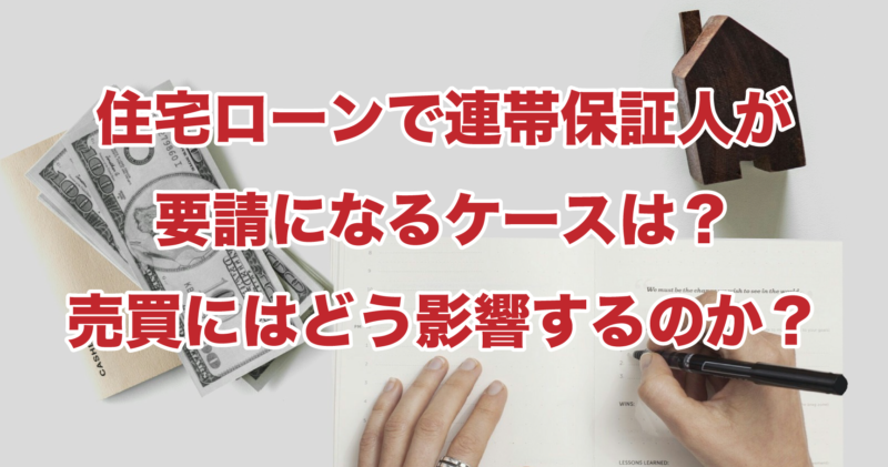 住宅ローンで連帯保証人が要請になるケースは？売買にはどう影響するのか？