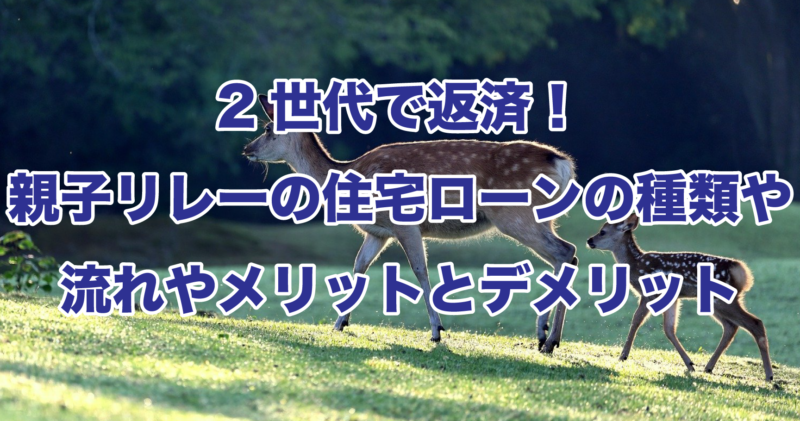 2世代で返済！親子リレーの住宅ローンの種類や流れやメリットとデメリット