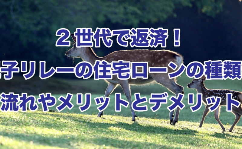 2世代で返済！親子リレーの住宅ローンの種類や流れやメリットとデメリット