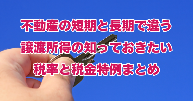 不動産の短期と長期で違う譲渡所得の知っておきたい税率と税金特例まとめ