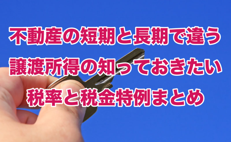 不動産の短期と長期で違う譲渡所得の知っておきたい税率と税金特例まとめ