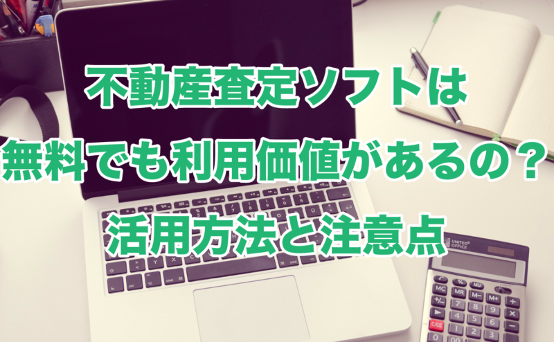 不動産査定ソフトは無料でも利用価値があるの？活用方法と注意点