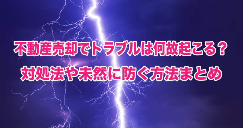 不動産売却でトラブルは何故起こる？対処法や未然に防ぐ方法まとめ