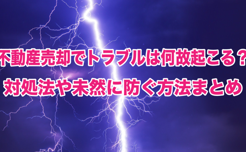 不動産売却でトラブルは何故起こる？対処法や未然に防ぐ方法まとめ