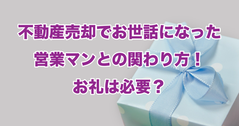 不動産売却でお世話になった営業マンとの関わり方！お礼は必要？