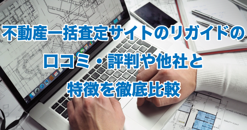 不動産一括査定サイトのリガイドの口コミ・評判や他社と特徴を徹底比較