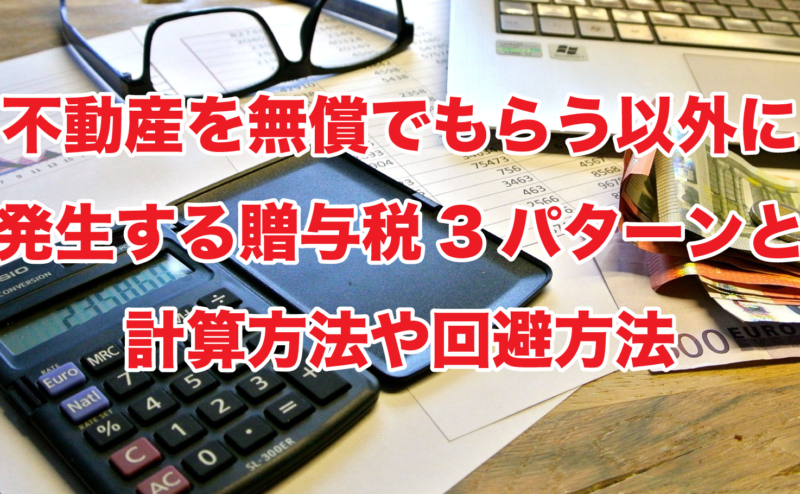 不動産を無償でもらう以外に発生する贈与税3パターンと計算方法や回避方法