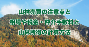 山林売買の注意点と相場や税金・仲介手数料と山林所得の計算方法