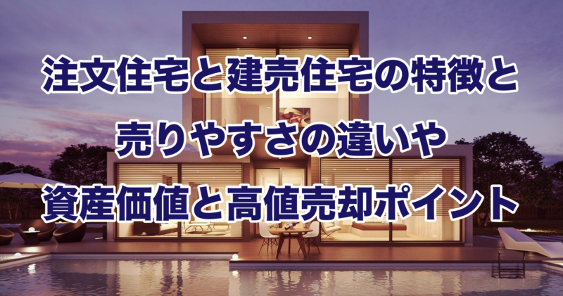 注文住宅と建売住宅の特徴と売りやすさの違いや資産価値と高値売却ポイント