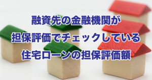 融資先の金融機関が担保評価でチェックしている住宅ローンの担保評価額