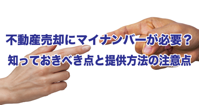 不動産売却にマイナンバーが必要？知っておきべき点と提供方法の注意点