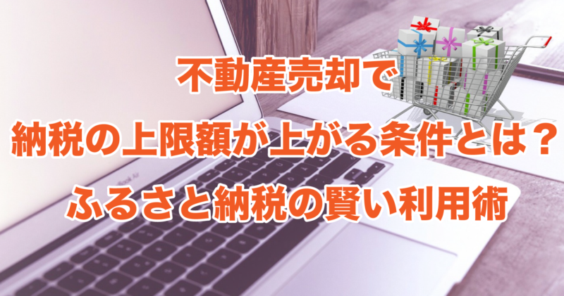 不動産売却で納税の上限額が上がる条件とは？ふるさと納税の賢い利用術