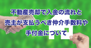 不動産売却で入金の流れと売主が支払うべき仲介手数料や手付金のついて