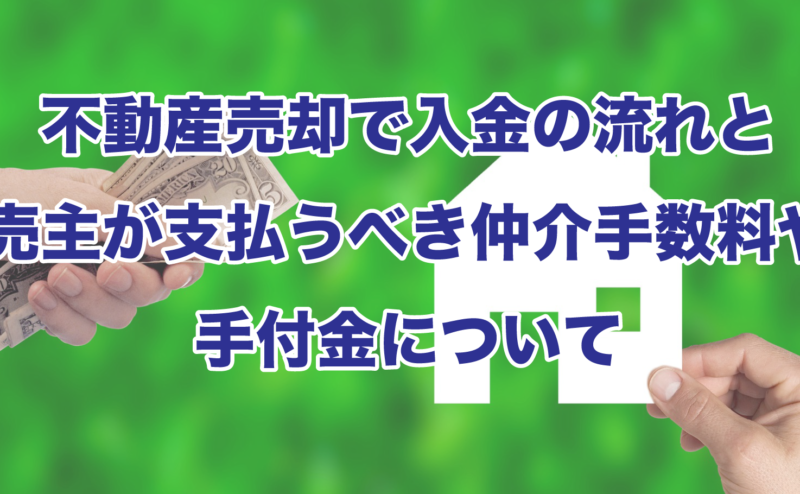 不動産売却で入金の流れと売主が支払うべき仲介手数料や手付金のついて