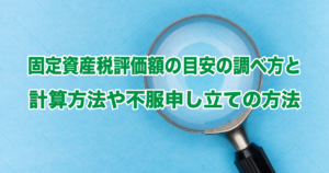 固定資産税評価額の目安の調べ方と計算方法や不服申し立ての方法