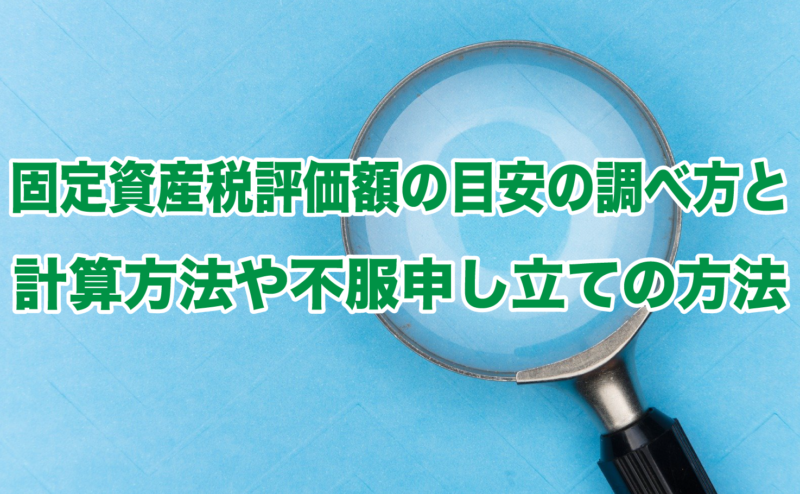 固定資産税評価額の目安の調べ方と計算方法や不服申し立ての方法