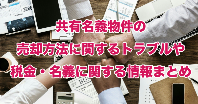 共有名義物件の売却方法に関するトラブルや税金・名義に関する情報まとめ