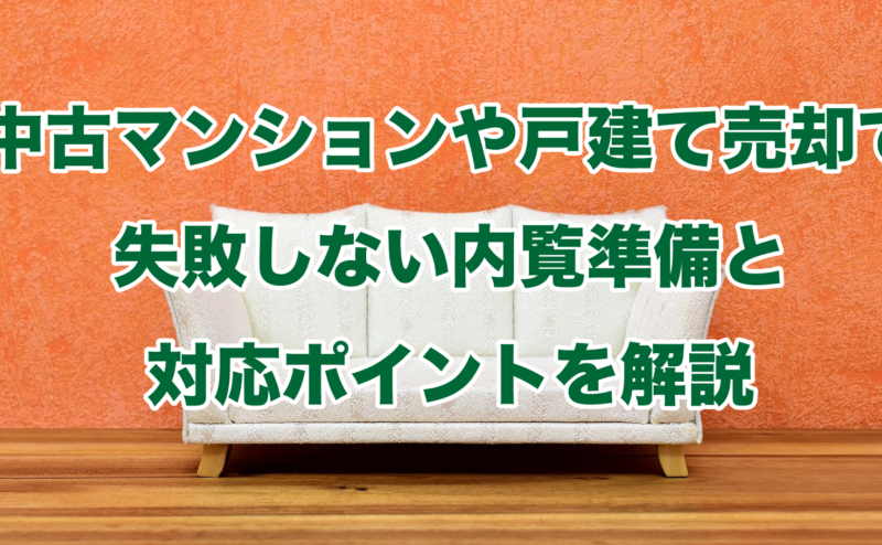 中古マンションや戸建て売却で失敗しない内覧準備と対応ポイントを解説