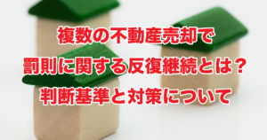 複数の不動産売却で罰則に関する反復継続とは？判断基準と対策について