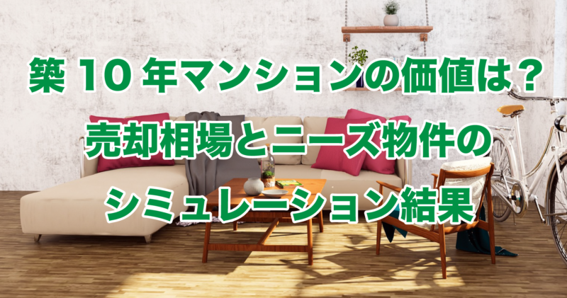 築10年マンションの価値は？売却相場とニーズ物件のシミュレーション結果