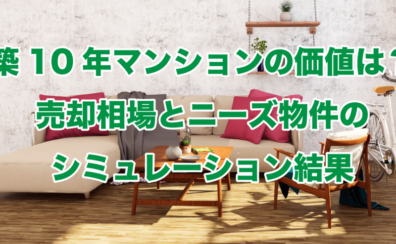 築10年マンションの価値は？売却相場とニーズ物件のシミュレーション結果