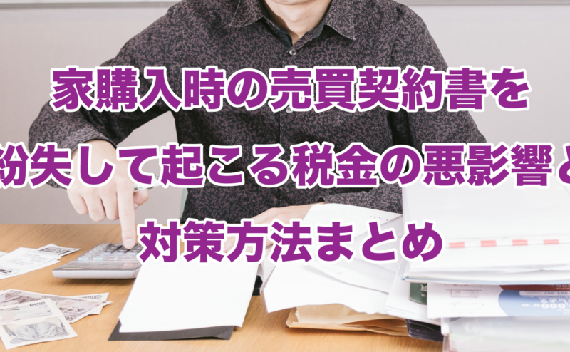 家購入時の売買契約書を紛失して起こる税金の悪影響と対策方法まとめ