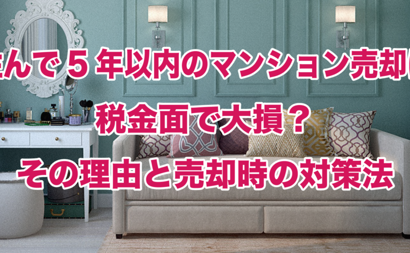 住んで5年以内のマンション売却は税金面で大損？その理由と売却時の対策法