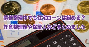 債務整理中でも住宅ローンは組める？任意整理後や保証人などまとめました