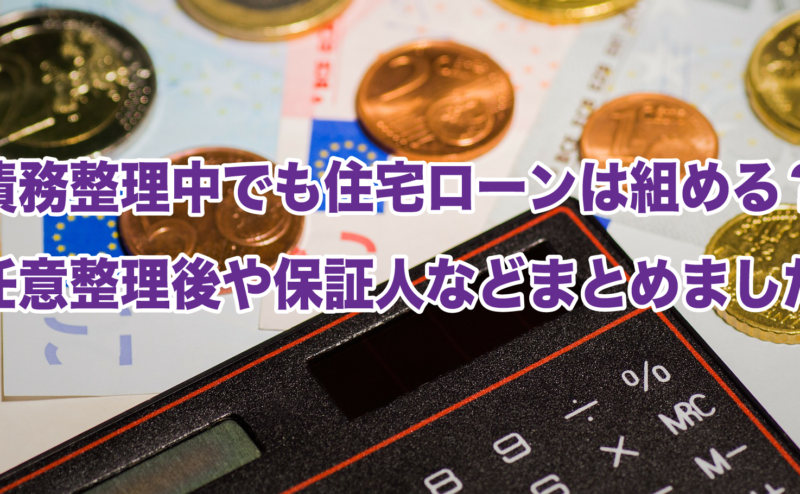 債務整理中でも住宅ローンは組める？任意整理後や保証人などまとめました