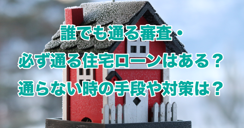 誰でも通る審査・必ず通る住宅ローンはある？通らない時の手段や対策は？