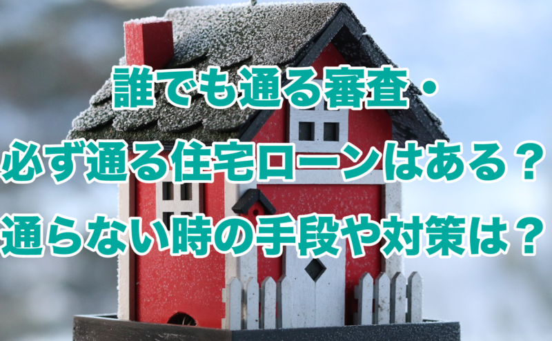 誰でも通る審査・必ず通る住宅ローンはある？通らない時の手段や対策は？