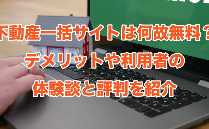 不動産一括サイトは何故無料？デメリットや利用者の体験談と評判を紹介