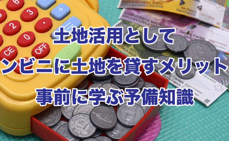 土地活用としてコンビニに土地を貸すメリットと事前に学ぶ予備知識