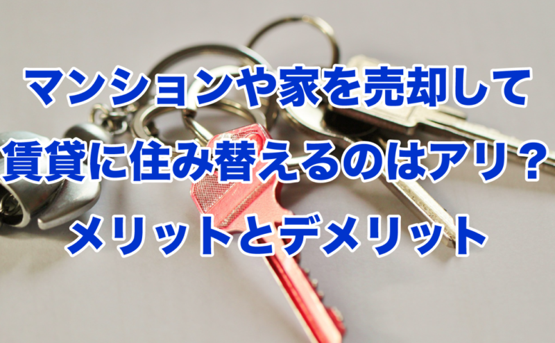 マンションや家を売却して賃貸に住み替えるのはアリ？メリットとデメリット