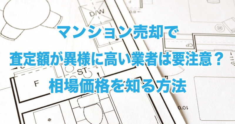 マンション売却で査定額が異様に高い業者は要注意？相場価格を知る方法