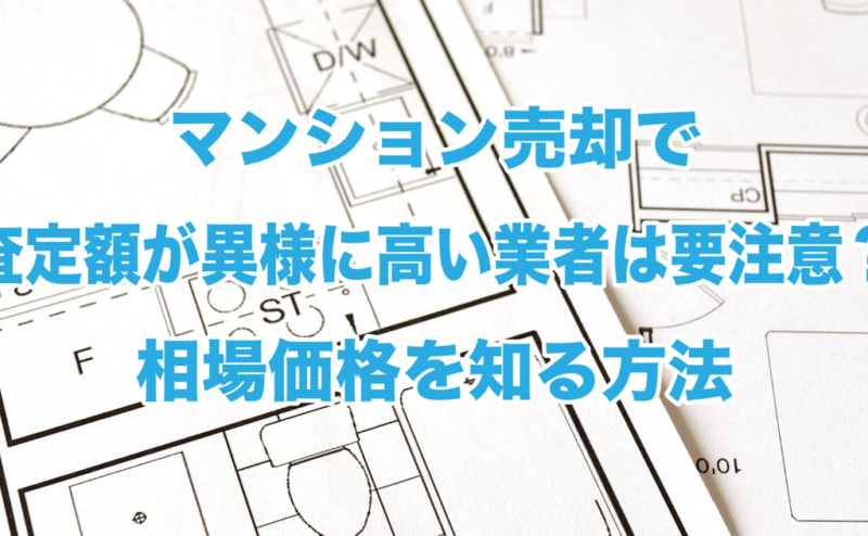 マンション売却で査定額が異様に高い業者は要注意？相場価格を知る方法